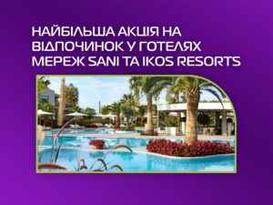 Найбільша акція на відпочинок у готелях мереж Sani та Ikos Resorts